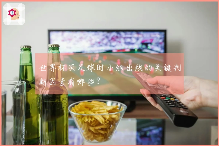 世界杯买足球时小组出线的关键判断因素有哪些？