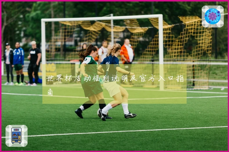 世界杯活动福利说明及官方入口指南
