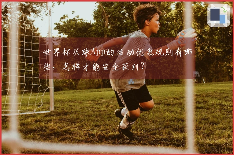 世界杯买球App的活动优惠规则有哪些，怎样才能安全获利？