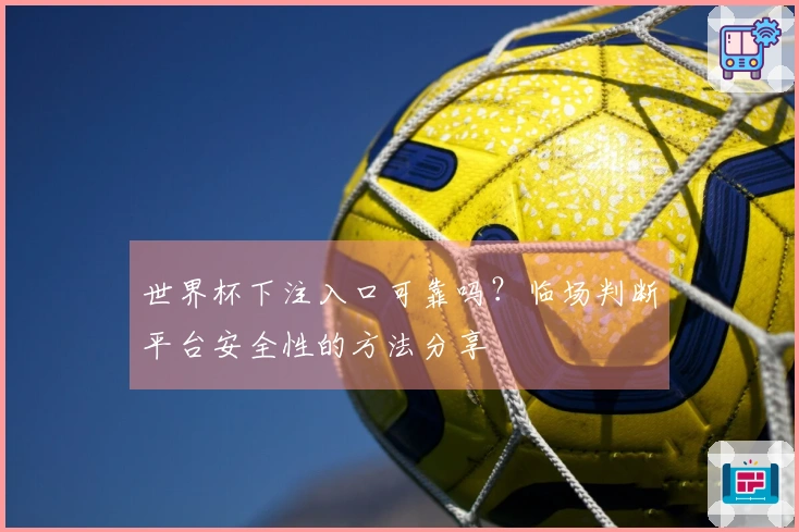 世界杯下注入口可靠吗？临场判断平台安全性的方法分享