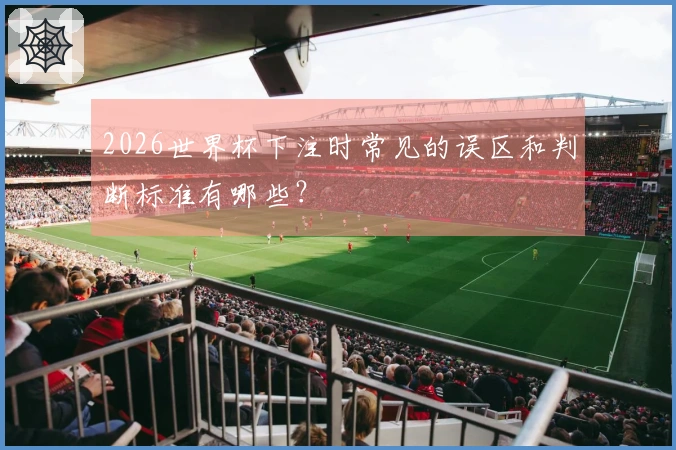 2026世界杯下注时常见的误区和判断标准有哪些？