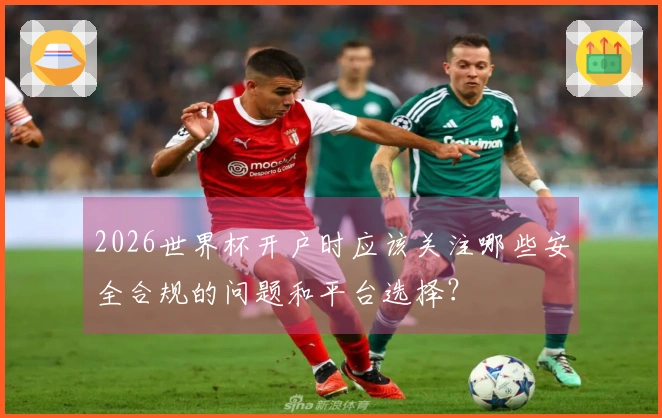 2026世界杯开户时应该关注哪些安全合规的问题和平台选择？