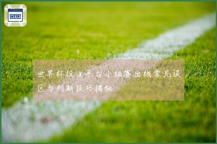 世界杯投注平台小组赛出线常见误区与判断技巧揭秘