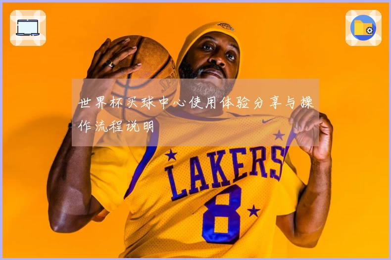 世界杯买球中心使用体验分享与操作流程说明