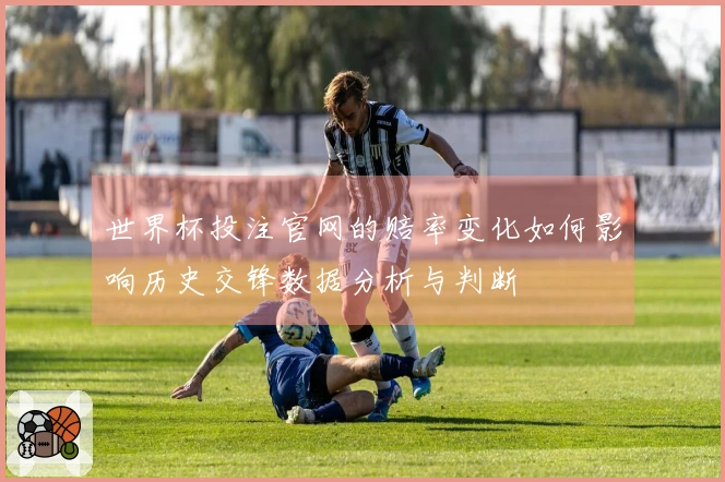 世界杯投注官网的赔率变化如何影响历史交锋数据分析与判断