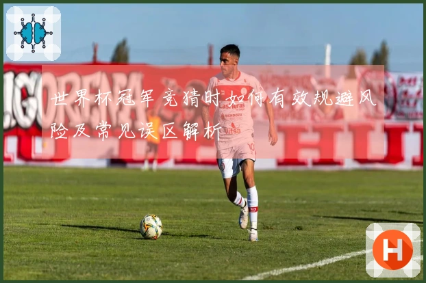 世界杯冠军竞猜时如何有效规避风险及常见误区解析