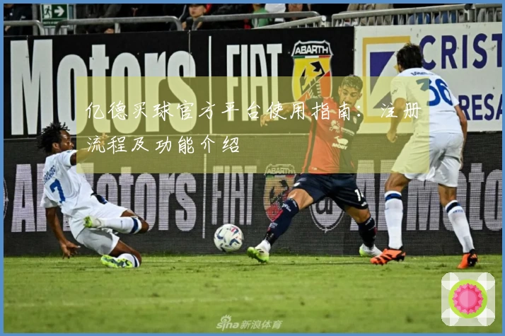 亿德买球官方平台使用指南：注册流程及功能介绍