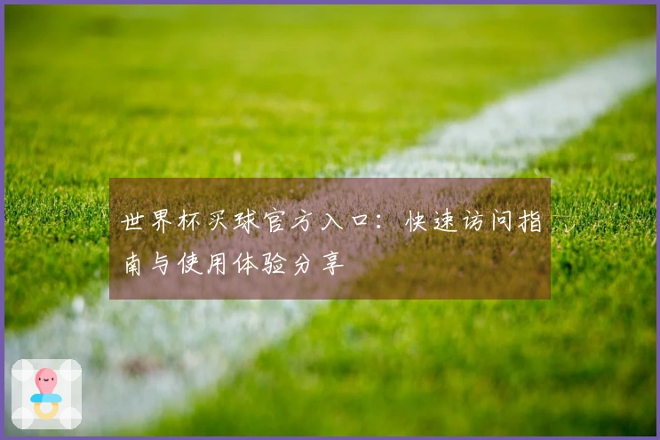 世界杯买球官方入口：快速访问指南与使用体验分享
