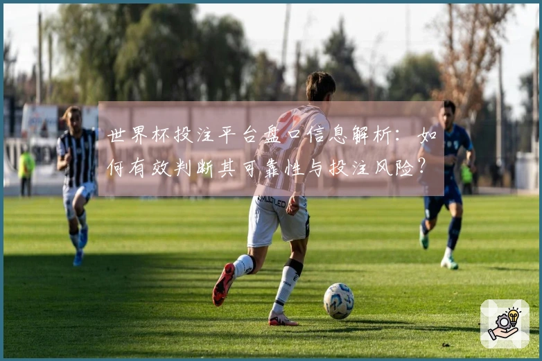 世界杯投注平台盘口信息解析：如何有效判断其可靠性与投注风险？