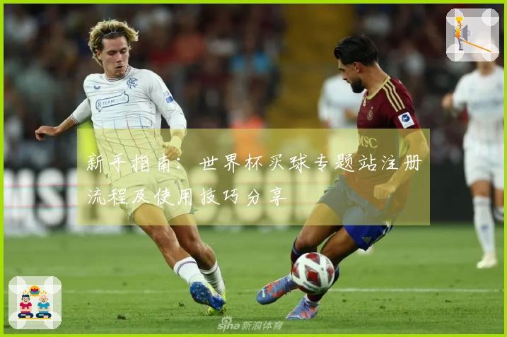 新手指南：世界杯买球专题站注册流程及使用技巧分享