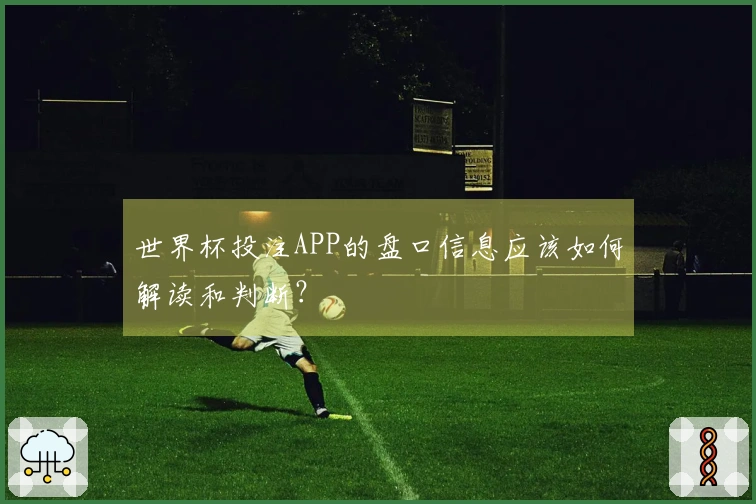 世界杯投注APP的盘口信息应该如何解读和判断？